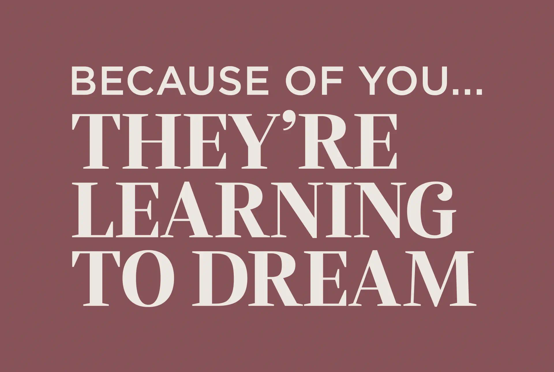 The image is a plain brown background with white text that reads "Because Of You... They're Learning To Dream".