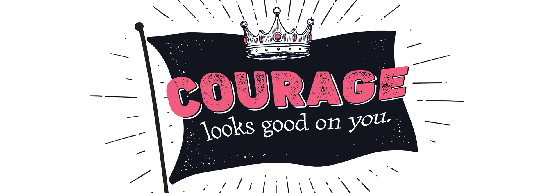 Courage Looks Good On You!